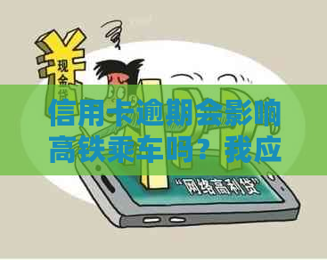 信用卡逾期会影响高铁乘车吗？我应该如何解决逾期问题并顺利乘坐高铁？