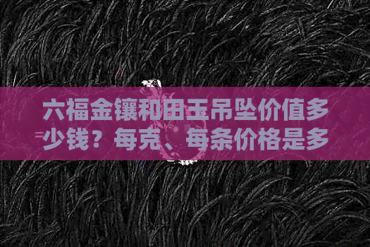 六福金镶和田玉吊坠价值多少钱？每克、每条价格是多少？