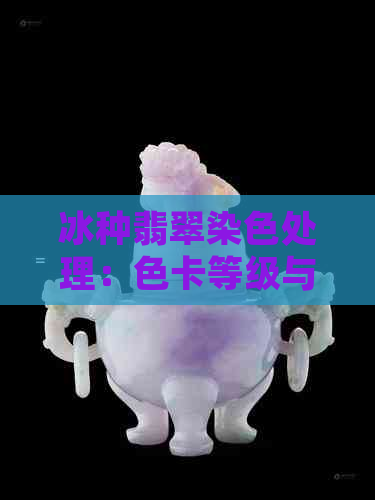 冰种翡翠染色处理：色卡等级与带色现象解析