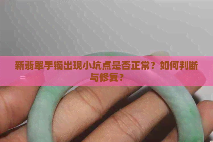 新翡翠手镯出现小坑点是否正常？如何判断与修复？