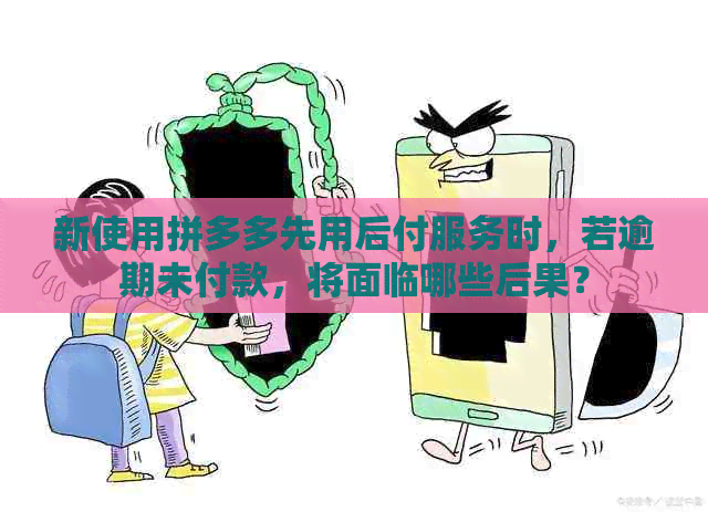 新使用拼多多先用后付服务时，若逾期未付款，将面临哪些后果？