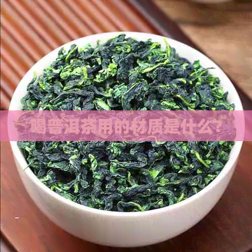 喝普洱茶用的材质是什么？