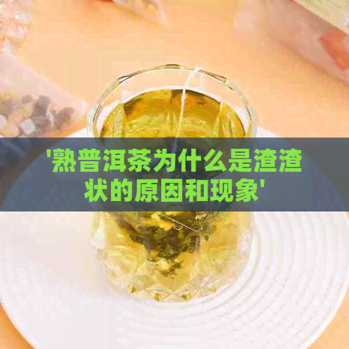 '熟普洱茶为什么是渣渣状的原因和现象'