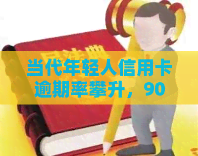 当代年轻人信用卡逾期率攀升，90后成为主要欠款人群。