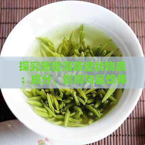 探究熟普洱茶渣状物质：成分、影响与品饮体验