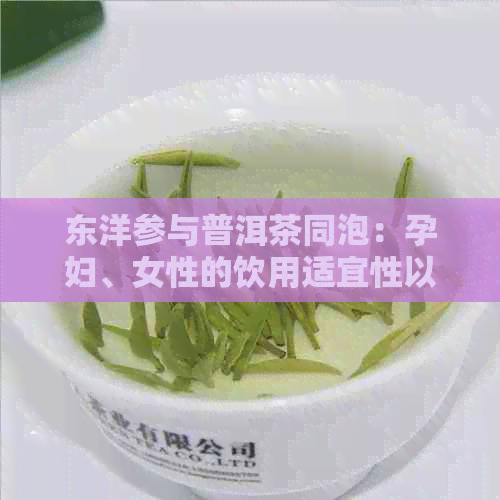 东洋参与普洱茶同泡：孕妇、女性的饮用适宜性以及西洋参普洱茶的结合