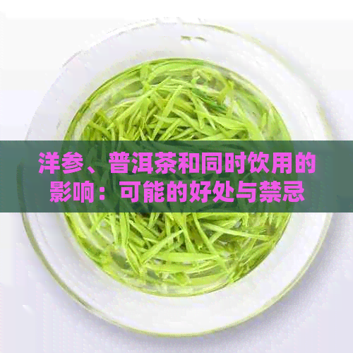 洋参、普洱茶和同时饮用的影响：可能的好处与禁忌