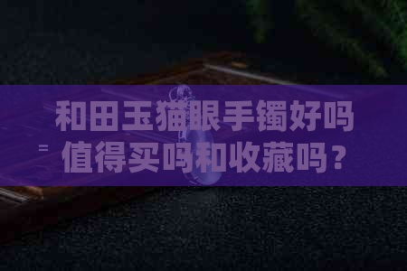 和田玉猫眼手镯好吗值得买吗和收藏吗？一般值多少钱一个？