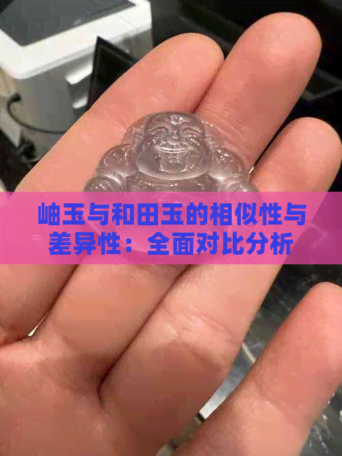 岫玉与和田玉的相似性与差异性：全面对比分析