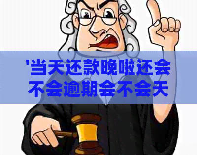 '当天还款晚啦还会不会逾期会不会天天要还：关于还款时间的问题解答'