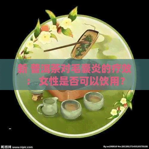 新 普洱茶对毛囊炎的疗效： 女性是否可以饮用？