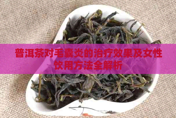 普洱茶对毛囊炎的治疗效果及女性饮用方法全解析