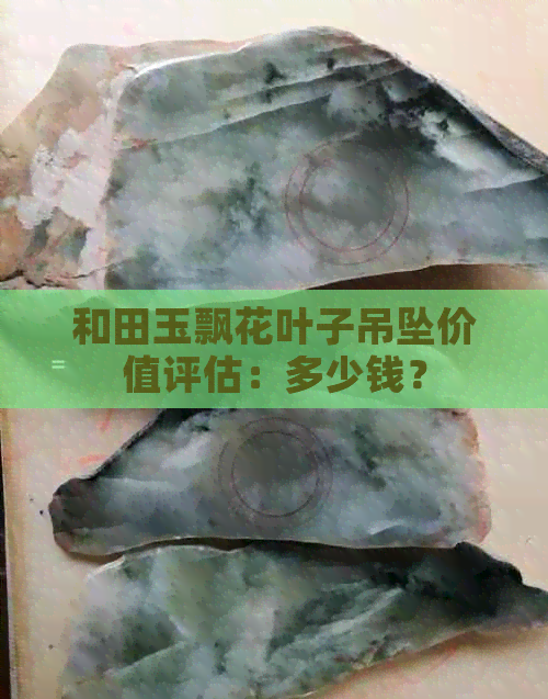 和田玉飘花叶子吊坠价值评估：多少钱？