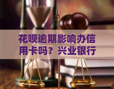 花呗逾期影响办信用卡吗？兴业银行卡可以办理吗？