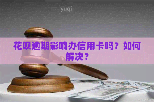 花呗逾期影响办信用卡吗？如何解决？