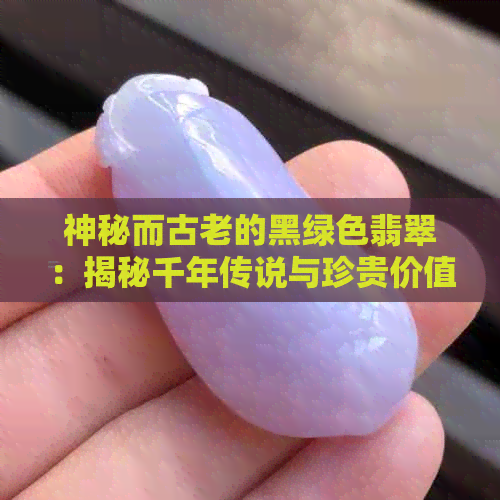 神秘而古老的黑绿色翡翠：揭秘千年传说与珍贵价值