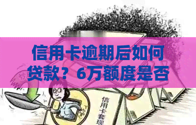 信用卡逾期后如何贷款？6万额度是否可行？解答您的全部疑问