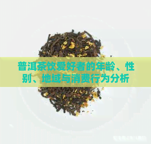 普洱茶饮爱好者的年龄、性别、地域与消费行为分析