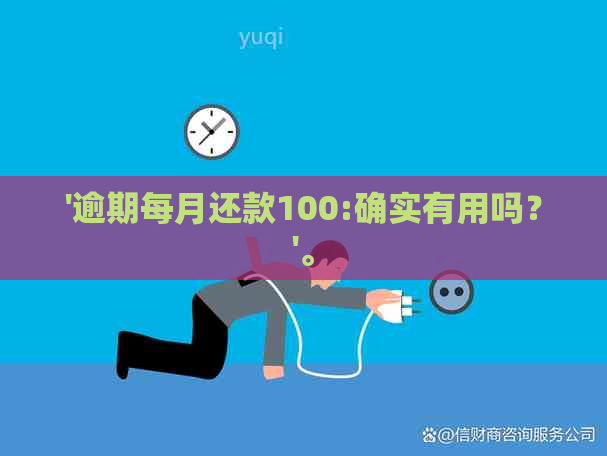 '逾期每月还款100:确实有用吗？'。