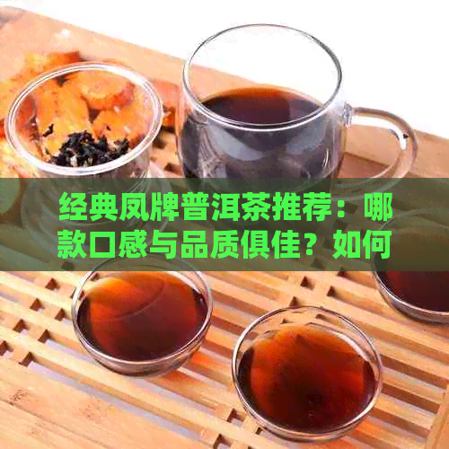 经典凤牌普洱茶推荐：哪款口感与品质俱佳？如何选择最适合自己的一款？