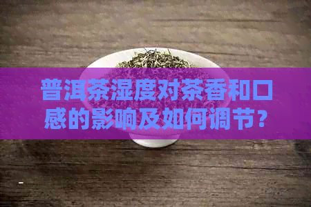 普洱茶湿度对茶香和口感的影响及如何调节？