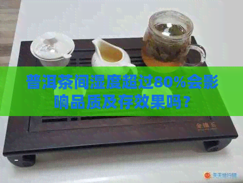 普洱茶间湿度超过80%会影响品质及存效果吗？