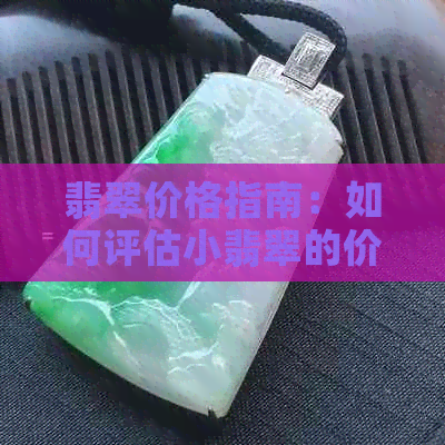 翡翠价格指南：如何评估小翡翠的价值？了解影响因素和购买建议。