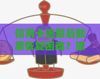 信用卡逾期后额度恢复困难？原因及解决策略一文解析！