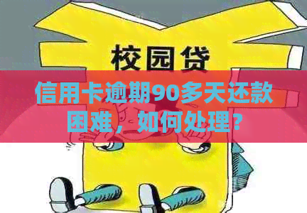 信用卡逾期90多天还款困难，如何处理？