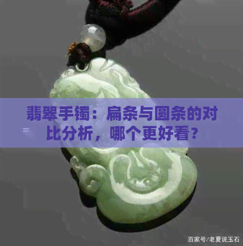 翡翠手镯：扁条与圆条的对比分析，哪个更好看？