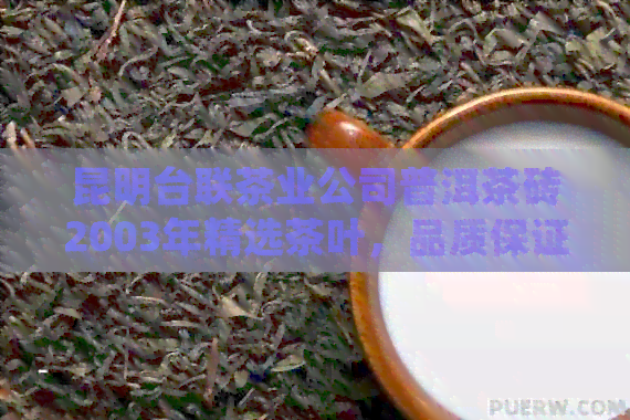 昆明台联茶业公司普洱茶砖2003年精选茶叶，品质保证