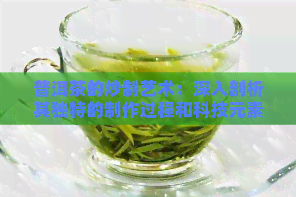 普洱茶的炒制艺术：深入剖析其独特的制作过程和科技元素