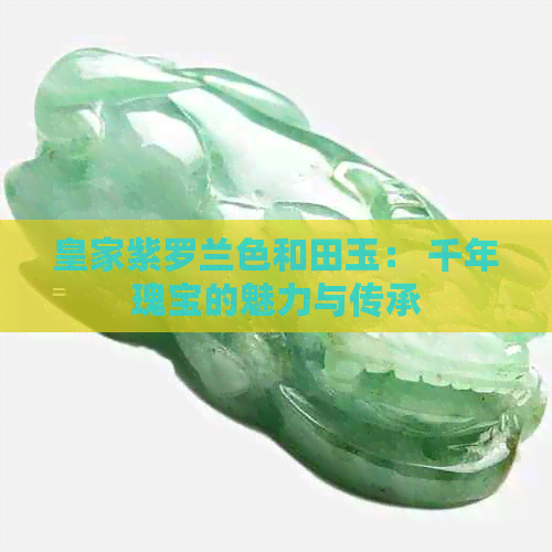 皇家紫罗兰色和田玉： 千年瑰宝的魅力与传承