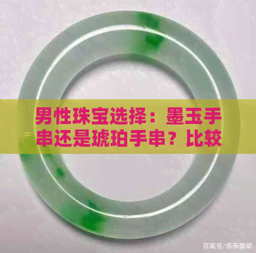 男性珠宝选择：墨玉手串还是琥珀手串？比较两者特点与适用场合