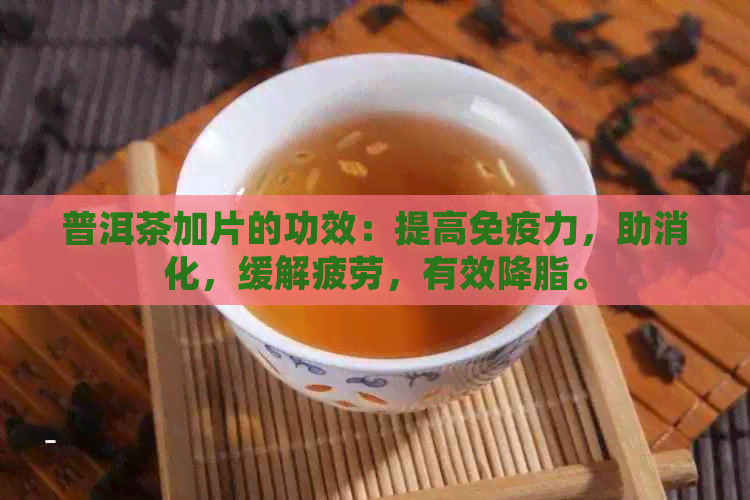 普洱茶加片的功效：提高免疫力，助消化，缓解疲劳，有效降脂。