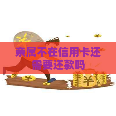 亲属不在信用卡还需要还款吗