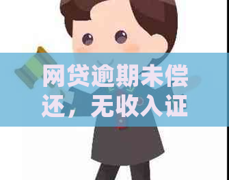 网贷逾期未偿还，无收入证明会带来什么影响？解答你的疑虑