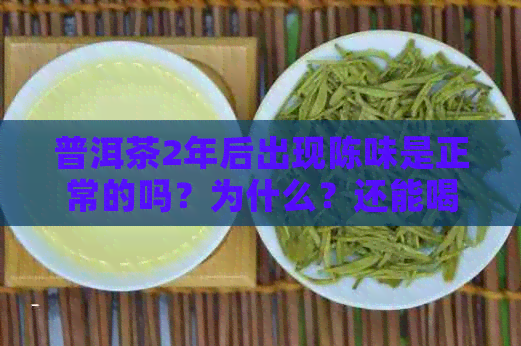 普洱茶2年后出现陈味是正常的吗？为什么？还能喝吗？