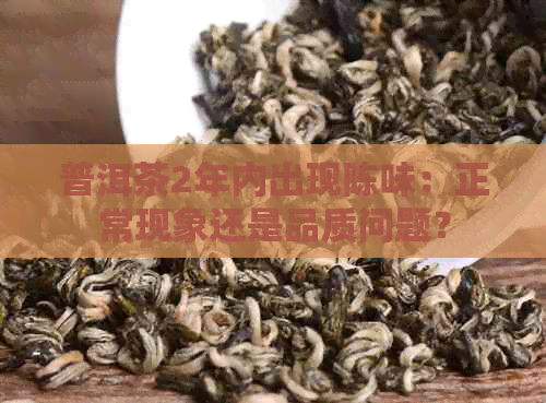 普洱茶2年内出现陈味：正常现象还是品质问题？