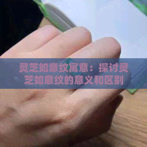 灵芝如意纹寓意：探讨灵芝如意纹的意义和区别