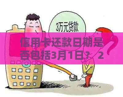 信用卡还款日期是否包括3月1日？ 2月应还款项是否在3月1日到期？