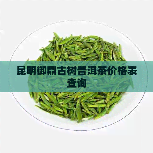 昆明御鼎古树普洱茶价格表查询