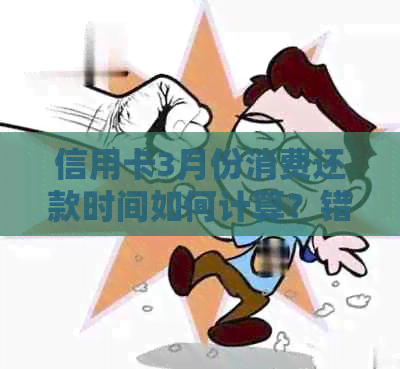 信用卡3月份消费还款时间如何计算？错过还款日期会产生哪些影响？