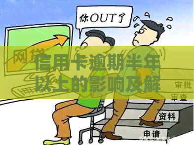 信用卡逾期半年以上的影响及解决办法：是否会面临牢狱之灾？