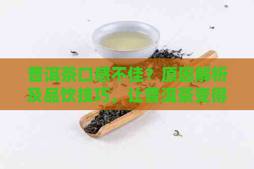 普洱茶口感不佳？原因解析及品饮技巧，让普洱茶变得更好喝！