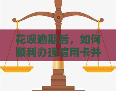 花呗逾期后，如何顺利办理信用卡并避免影响信用？