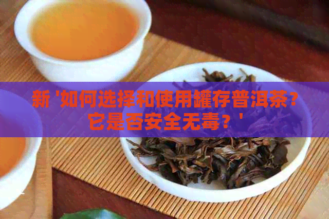 新 '如何选择和使用罐存普洱茶？它是否安全无？'