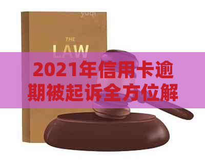 2021年信用卡逾期被起诉全方位解决指南：如何应对、申诉与避免再次逾期