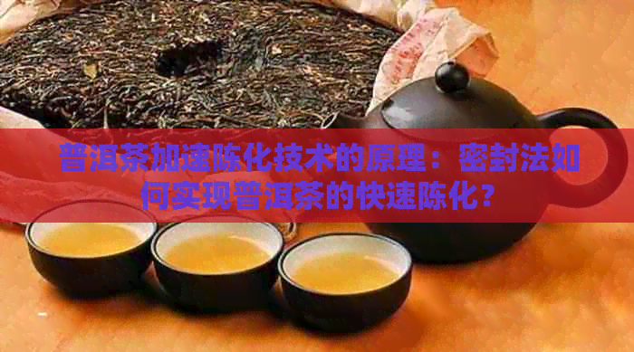 普洱茶加速陈化技术的原理：密封法如何实现普洱茶的快速陈化？