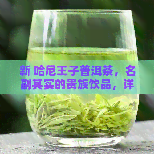 新 哈尼王子普洱茶，名副其实的贵族饮品，详谈其独特价格与品质